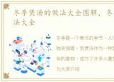 冬季煲汤的做法大全图解，冬季煲汤的做法大全