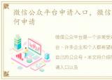 微信公众平台申请入口，微信公众平台如何申请