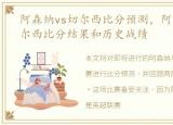 阿森纳vs切尔西比分预测，阿森纳 vs 切尔西比分结果和历史战绩