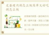皮蛋瘦肉粥怎么做简单又好吃，皮蛋瘦肉粥怎么做