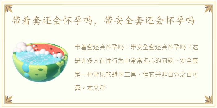 带着套还会怀孕吗，带安全套还会怀孕吗