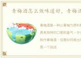 青梅酒怎么做味道好，青梅酒怎么做