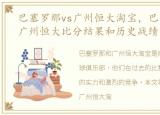 巴塞罗那vs广州恒大淘宝，巴塞罗那 vs 广州恒大比分结果和历史战绩