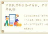 中国队勇夺世界杯百科，中国队勇夺世界杯视频