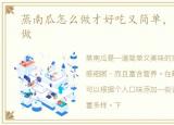 蒸南瓜怎么做才好吃又简单，蒸南瓜怎么做