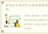 炒鸡怎么做好吃又嫩视频教程，炒鸡怎么做